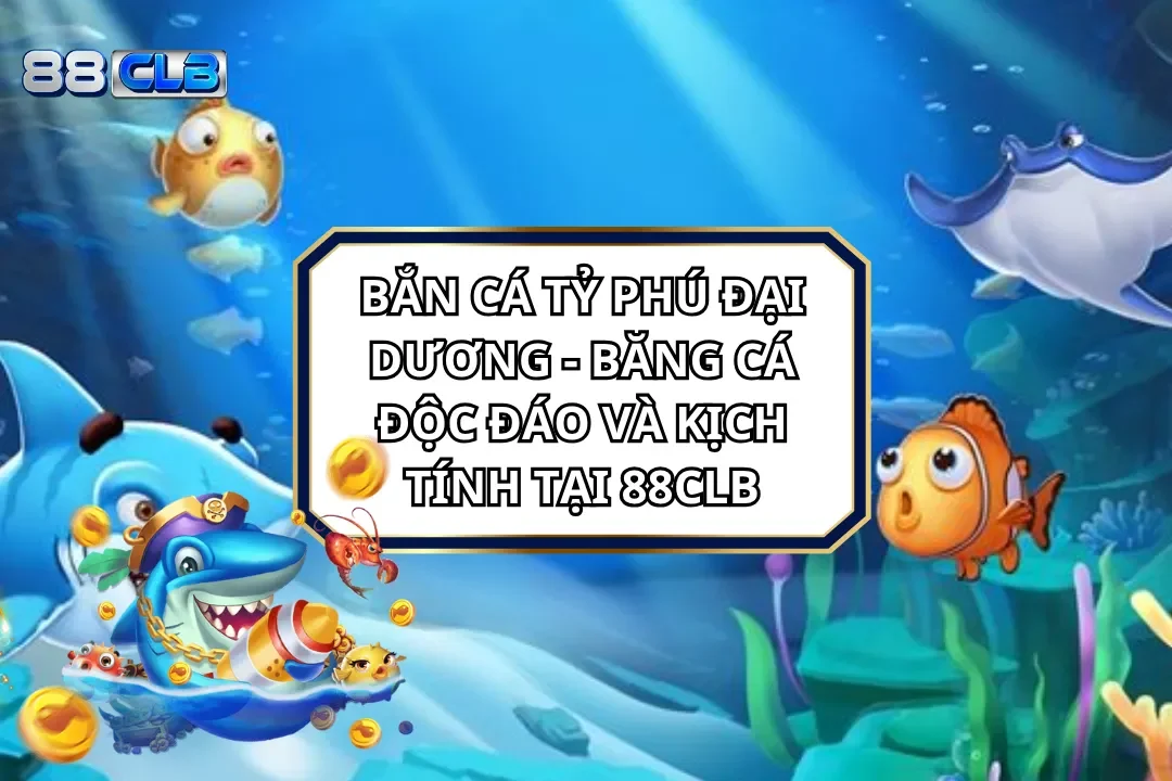 Bắn Cá Tỷ Phú Đại Dương - Băng Cá Độc Đáo Và Kịch Tính Tại 88CLB 1 Bắn Cá Tỷ Phú Đại Dương - Độc Đáo Và Kịch Tính Tại 88CLB