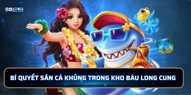 Bắn Cá Kho Báu Long Cung 88CLB: Chinh Phục Đại Dương Hấp Dẫn 4 Bí quyết săn cá khủng trong Kho Báu Long Cung tại 88CLB