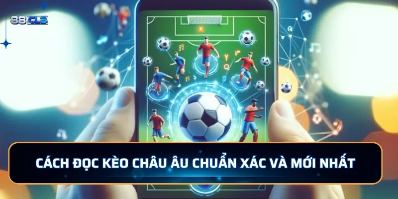 Kèo Châu Âu: Kèo Cược Dễ Chơi Dễ Trúng Tại 88CLB 3 Cách đọc kèo Châu Âu chuẩn xác và mới nhất