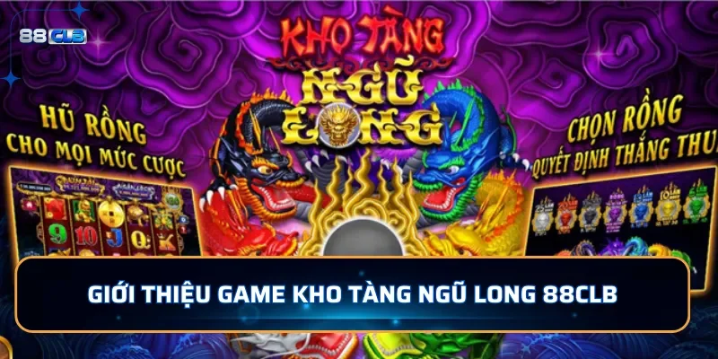 Nổ Hũ Kho Tàng Ngũ Long 88CLB - Quay Hũ Với Jackpot Hấp Dẫn 2 Giới thiệu game nổ hũ Kho Tàng Ngũ Long 88CLB