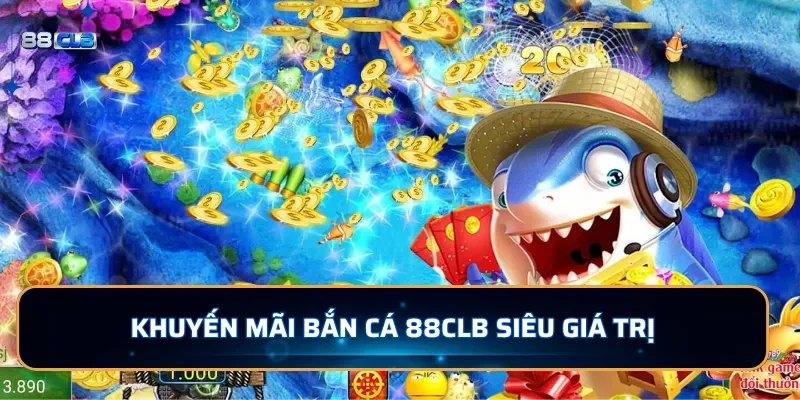 Bắn cá 88CLB - Trải nghiệm cuộc sống dưới đại dương xanh 3 Khuyến mãi bắn cá 88CLB siêu giá trị