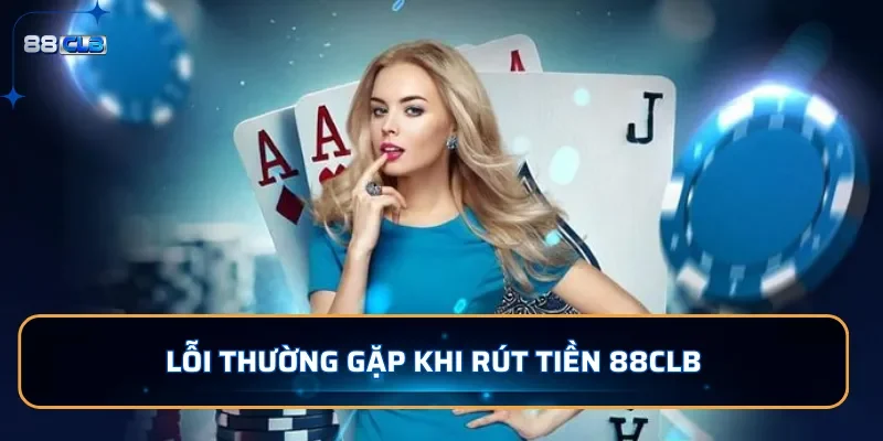 Hướng Dẫn Rút Tiền 88CLB: An toàn, Nhanh Chóng, Bảo Mật 4 Lỗi thường gặp khi rút tiền 88CLB