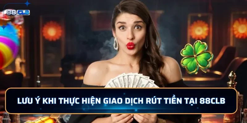Hướng Dẫn Rút Tiền 88CLB: An toàn, Nhanh Chóng, Bảo Mật 3 Lưu ý khi thực hiện giao dịch rút tiền tại 88CLB
