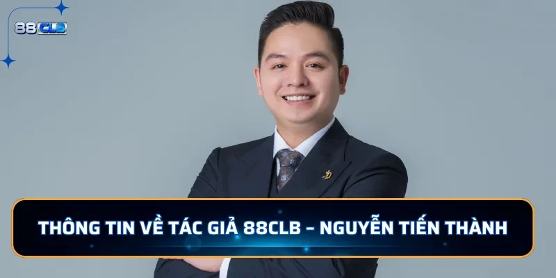 Tác Giả 88CLB Nguyễn Tiến Thành - Trẻ Tuổi Tài Ba Nhiều Tiền 1 Thông tin về tác giả 88CLB - Nguyễn Tiến Thành