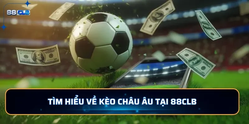 Kèo Châu Âu: Kèo Cược Dễ Chơi Dễ Trúng Tại 88CLB 2 Tìm hiểu về kèo Châu Âu tại 88CLB