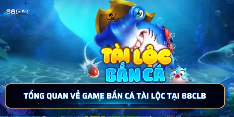 Bắn Cá Tài Lộc 88CLB - Siêu Phẩm Bắn Cá Siêu Hot 2026 2 Tổng quan về game bắn cá Tài Lộc tại 88CLB