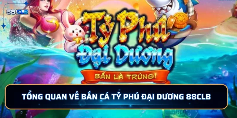 Bắn Cá Tỷ Phú Đại Dương - Băng Cá Độc Đáo Và Kịch Tính Tại 88CLB 2 Tổng quan về bắn cá Tỷ Phú Đại Dương 88CLB