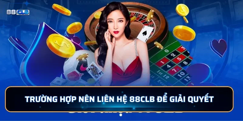 Liên Hệ 88CLB - Để Hỗ Trợ Người Chơi Nhanh Chóng 24/7 1 Trường hợp nên liên hệ 88CLB để giải quyết